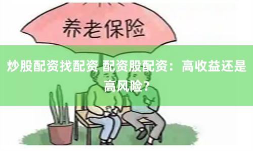 炒股配资找配资 配资股配资：高收益还是高风险？