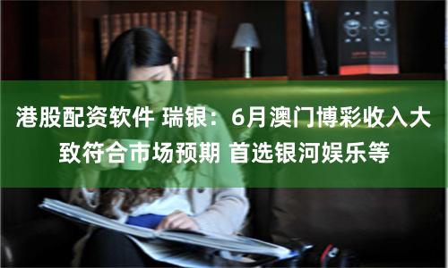 港股配资软件 瑞银：6月澳门博彩收入大致符合市场预期 首选银河娱乐等