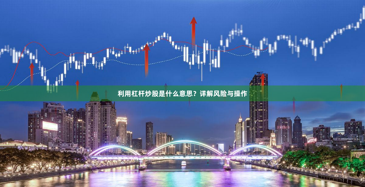 利用杠杆炒股是什么意思？详解风险与操作