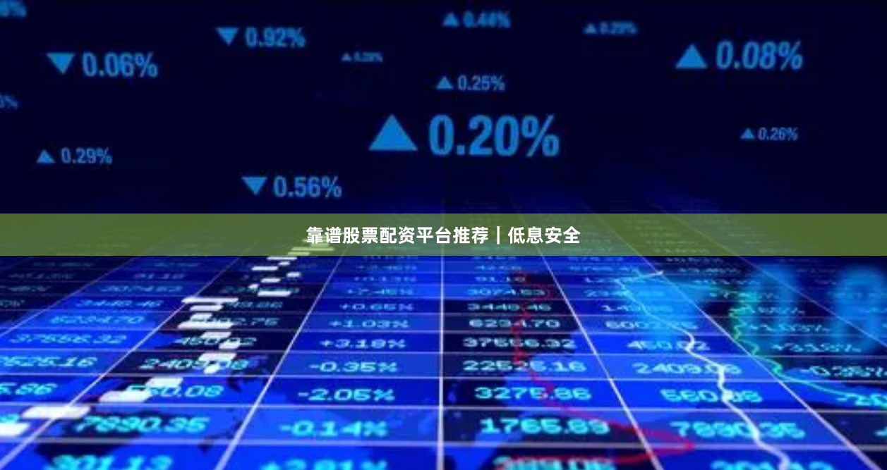 靠谱股票配资平台推荐｜低息安全