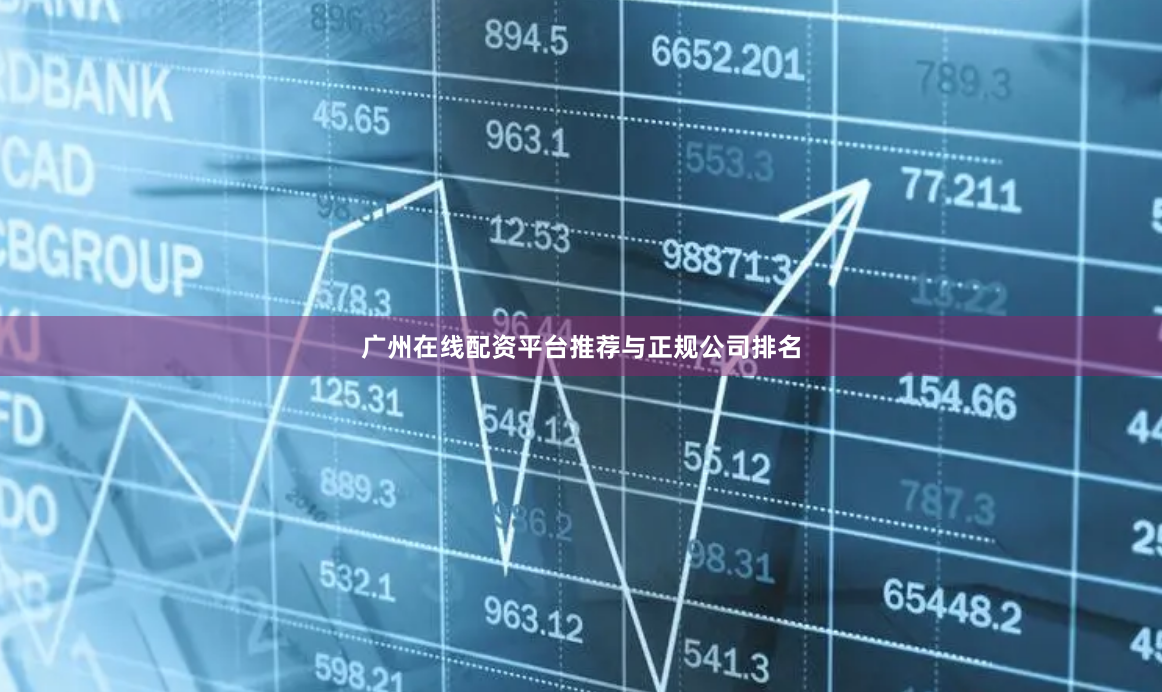 广州在线配资平台推荐与正规公司排名