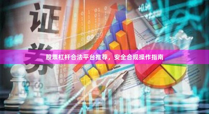 股票杠杆合法平台推荐，安全合规操作指南