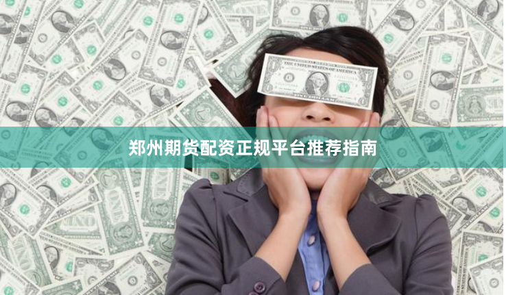 郑州期货配资正规平台推荐指南