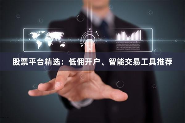 股票平台精选：低佣开户、智能交易工具推荐