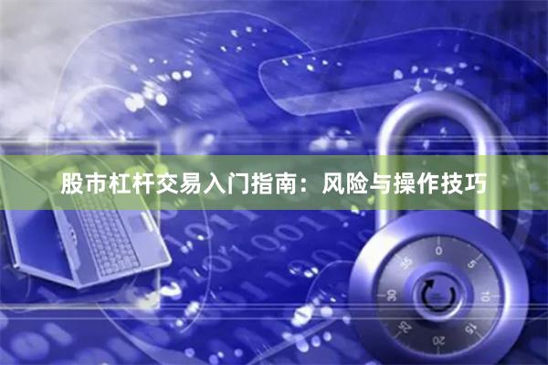股市杠杆交易入门指南：风险与操作技巧